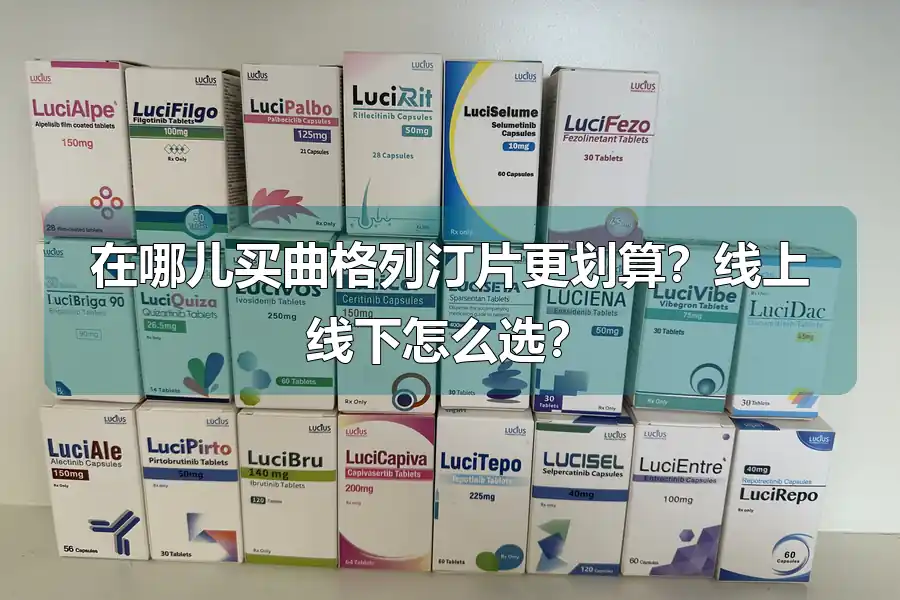 在哪儿买曲格列汀片更划算?线上线下怎么选?
