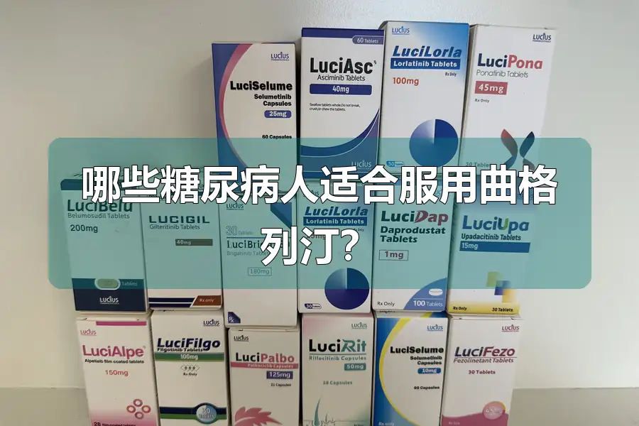 哪些糖尿病人适合服用曲格列汀?