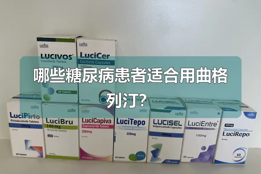 哪些糖尿病患者适合用曲格列汀?